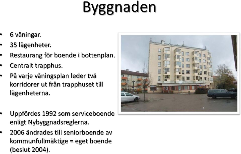 På varje våningsplan leder två korridorer ut från trapphuset till lägenheterna.