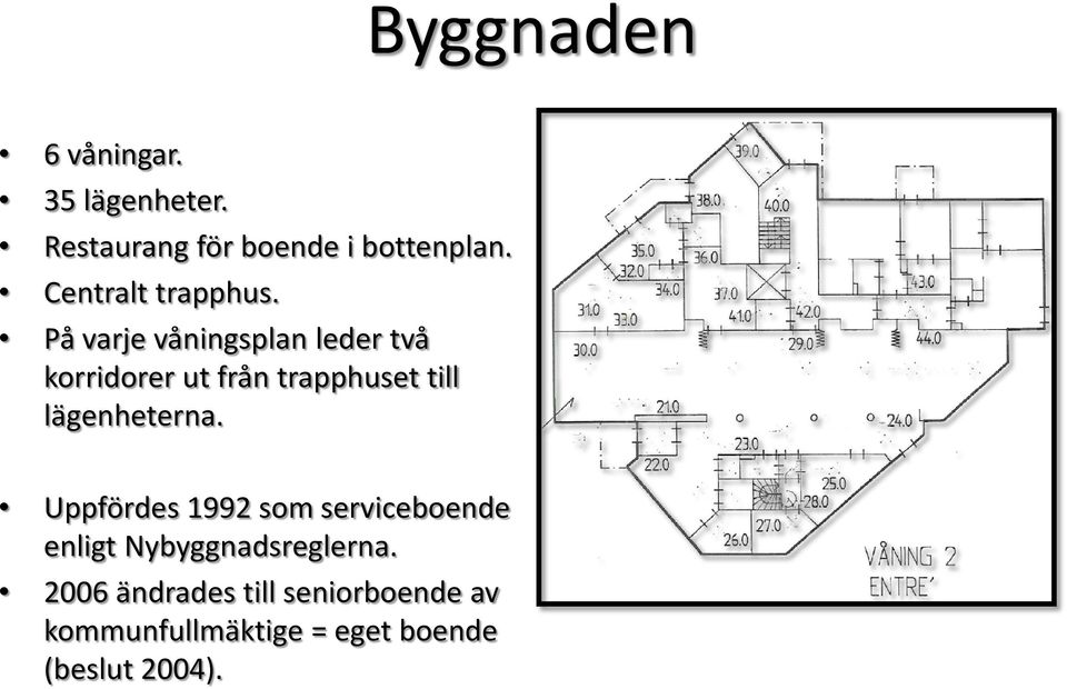 På varje våningsplan leder två korridorer ut från trapphuset till lägenheterna.