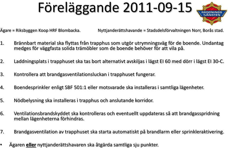 Laddningsplats i trapphuset ska tas bort alternativt avskiljas i lägst EI 60 med dörr i lägst EI 30-C. 3. Kontrollera att brandgasventilationsluckan i trapphuset fungerar. 4.