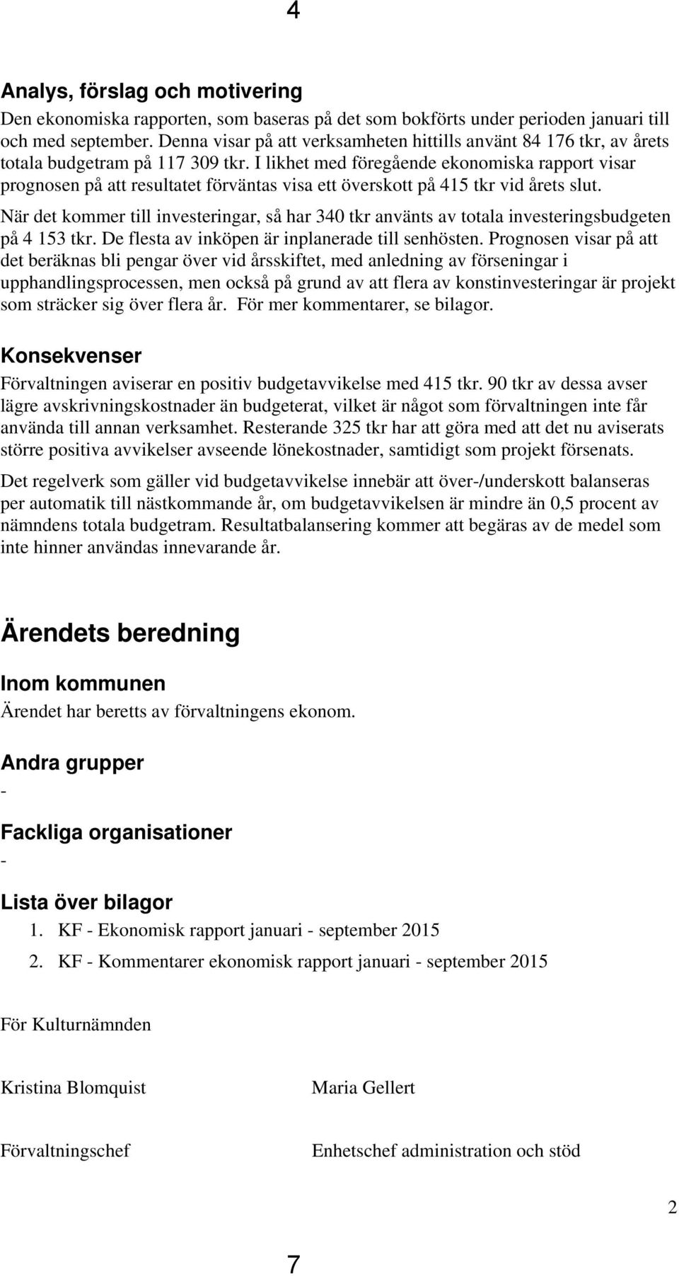 I likhet med föregående ekonomiska rapport visar prognosen på att resultatet förväntas visa ett överskott på 415 tkr vid årets slut.