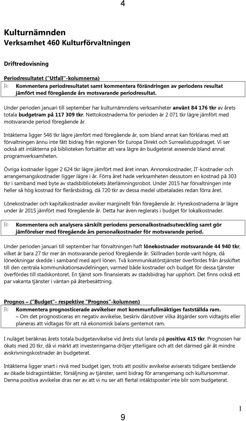 Nettokostnaderna för perioden är 2 071 tkr lägre jämfört med motsvarande period föregående år.