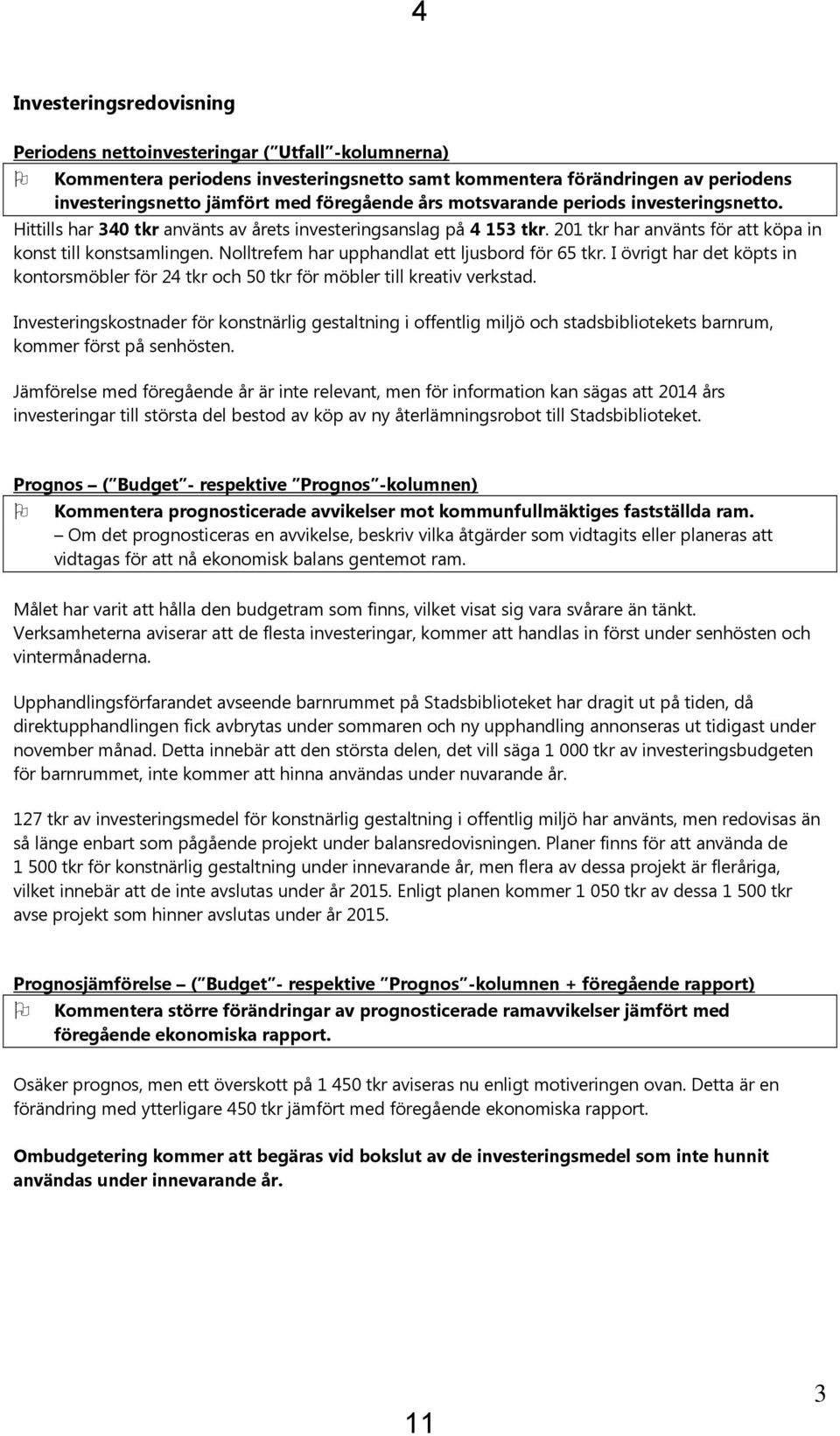 Nolltrefem har upphandlat ett ljusbord för 65 tkr. I övrigt har det köpts in kontorsmöbler för 24 tkr och 50 tkr för möbler till kreativ verkstad.