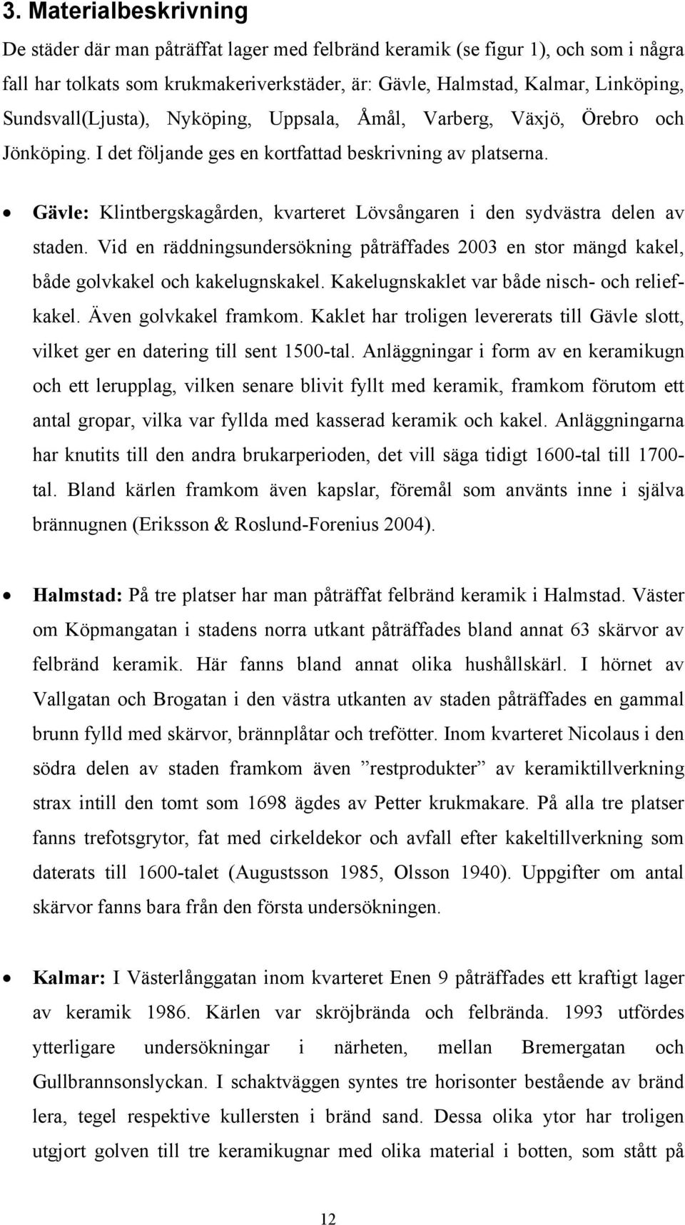 Gävle: Klintbergskagården, kvarteret Lövsångaren i den sydvästra delen av staden. Vid en räddningsundersökning påträffades 2003 en stor mängd kakel, både golvkakel och kakelugnskakel.