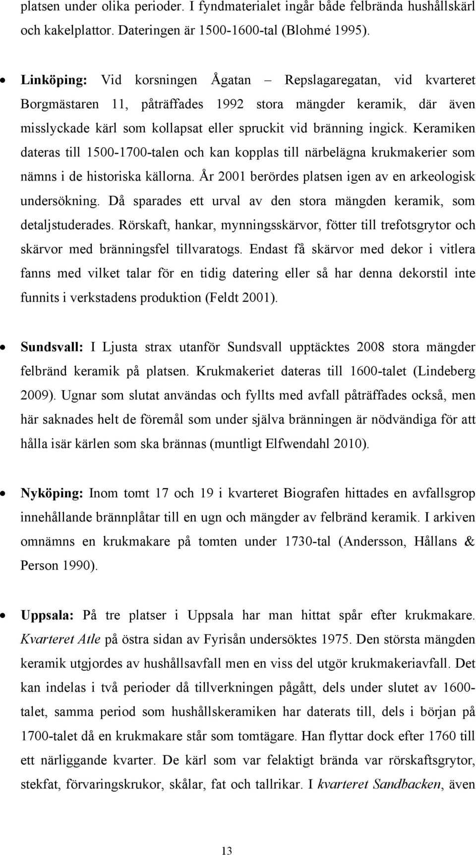 Keramiken dateras till 1500-1700-talen och kan kopplas till närbelägna krukmakerier som nämns i de historiska källorna. År 2001 berördes platsen igen av en arkeologisk undersökning.