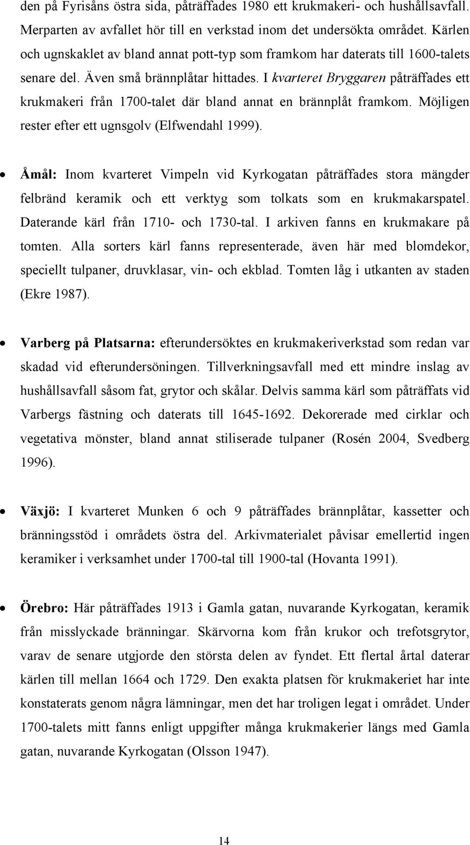 I kvarteret Bryggaren påträffades ett krukmakeri från 1700-talet där bland annat en brännplåt framkom. Möjligen rester efter ett ugnsgolv (Elfwendahl 1999).