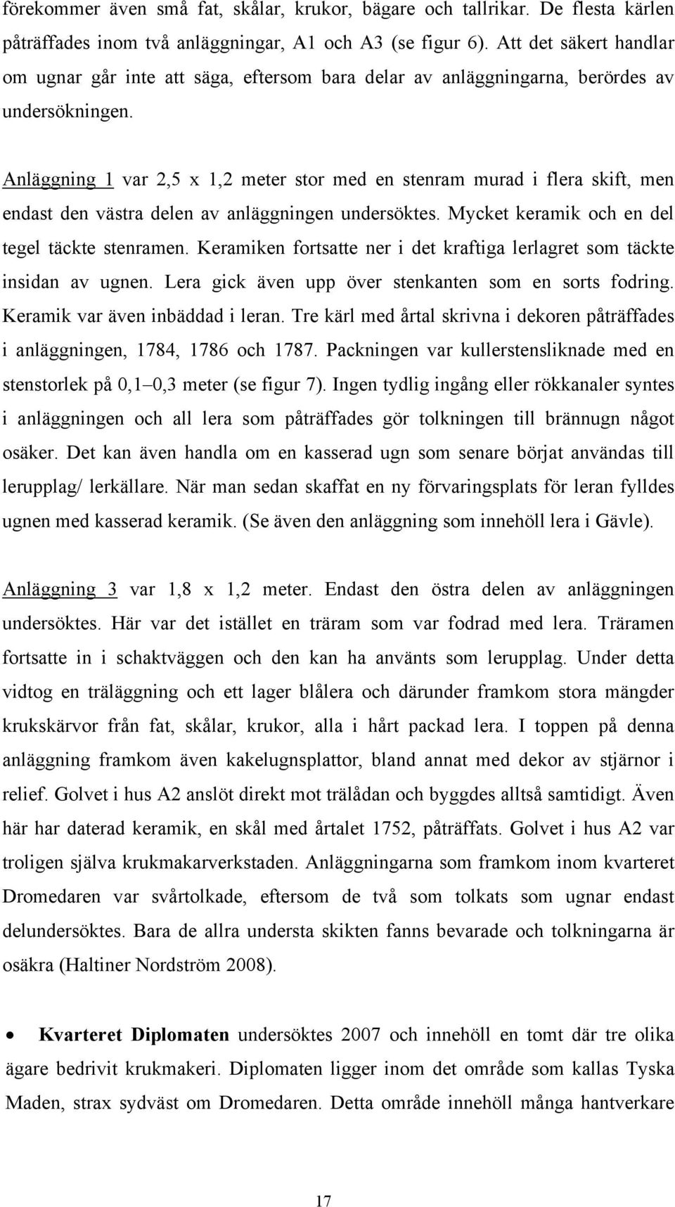 Anläggning 1 var 2,5 x 1,2 meter stor med en stenram murad i flera skift, men endast den västra delen av anläggningen undersöktes. Mycket keramik och en del tegel täckte stenramen.