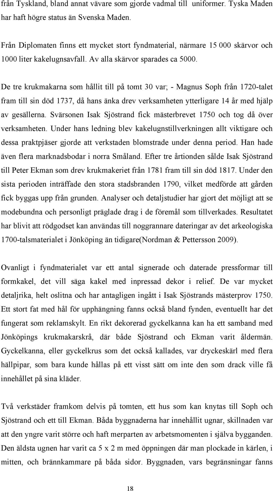 De tre krukmakarna som hållit till på tomt 30 var; - Magnus Soph från 1720-talet fram till sin död 1737, då hans änka drev verksamheten ytterligare 14 år med hjälp av gesällerna.