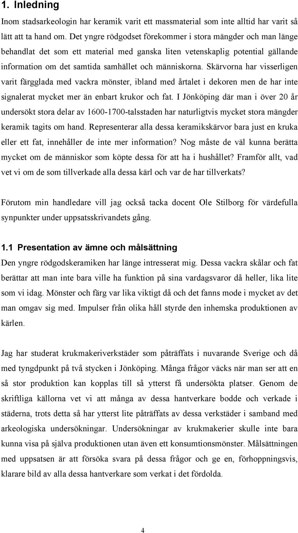 Skärvorna har visserligen varit färgglada med vackra mönster, ibland med årtalet i dekoren men de har inte signalerat mycket mer än enbart krukor och fat.