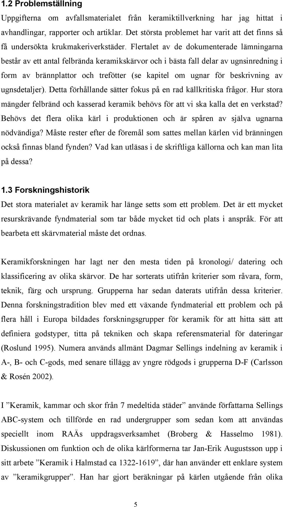 Flertalet av de dokumenterade lämningarna består av ett antal felbrända keramikskärvor och i bästa fall delar av ugnsinredning i form av brännplattor och trefötter (se kapitel om ugnar för