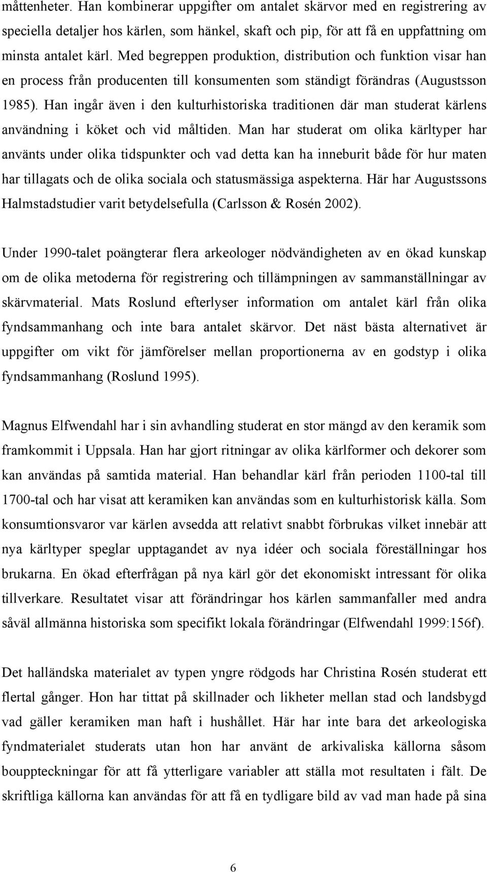 Han ingår även i den kulturhistoriska traditionen där man studerat kärlens användning i köket och vid måltiden.