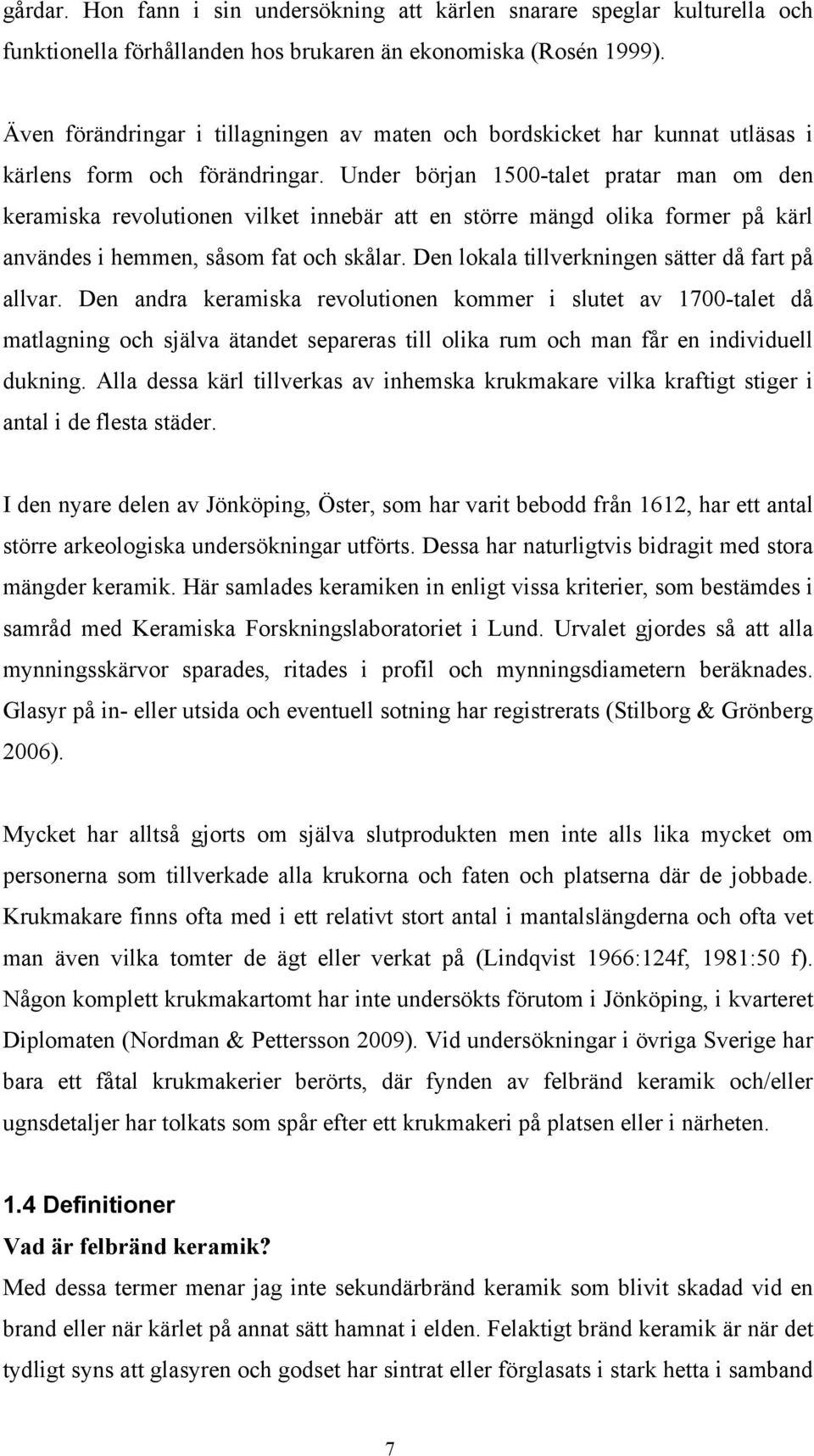 Under början 1500-talet pratar man om den keramiska revolutionen vilket innebär att en större mängd olika former på kärl användes i hemmen, såsom fat och skålar.