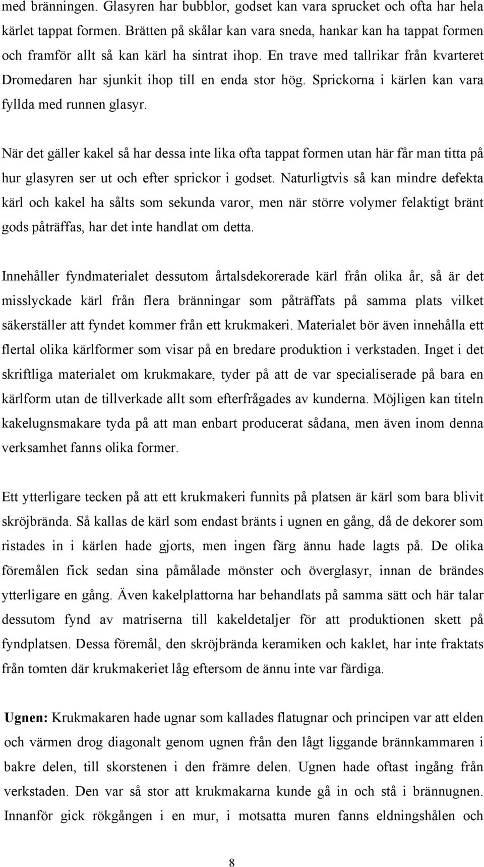 Sprickorna i kärlen kan vara fyllda med runnen glasyr. När det gäller kakel så har dessa inte lika ofta tappat formen utan här får man titta på hur glasyren ser ut och efter sprickor i godset.