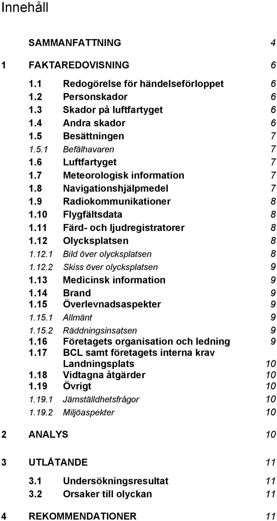 12.2 Skiss över olycksplatsen 9 1.13 Medicinsk information 9 1.14 Brand 9 1.15 Överlevnadsaspekter 9 1.15.1 Allmänt 9 1.15.2 Räddningsinsatsen 9 1.16 Företagets organisation och ledning 9 1.