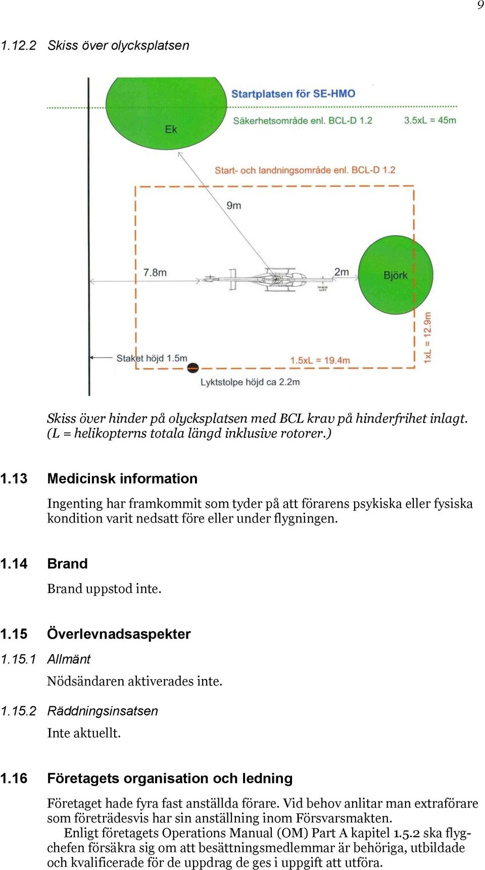 15.1 Allmänt Nödsändaren aktiverades inte. 1.15.2 Räddningsinsatsen Inte aktuellt. 1.16 Företagets organisation och ledning Företaget hade fyra fast anställda förare.