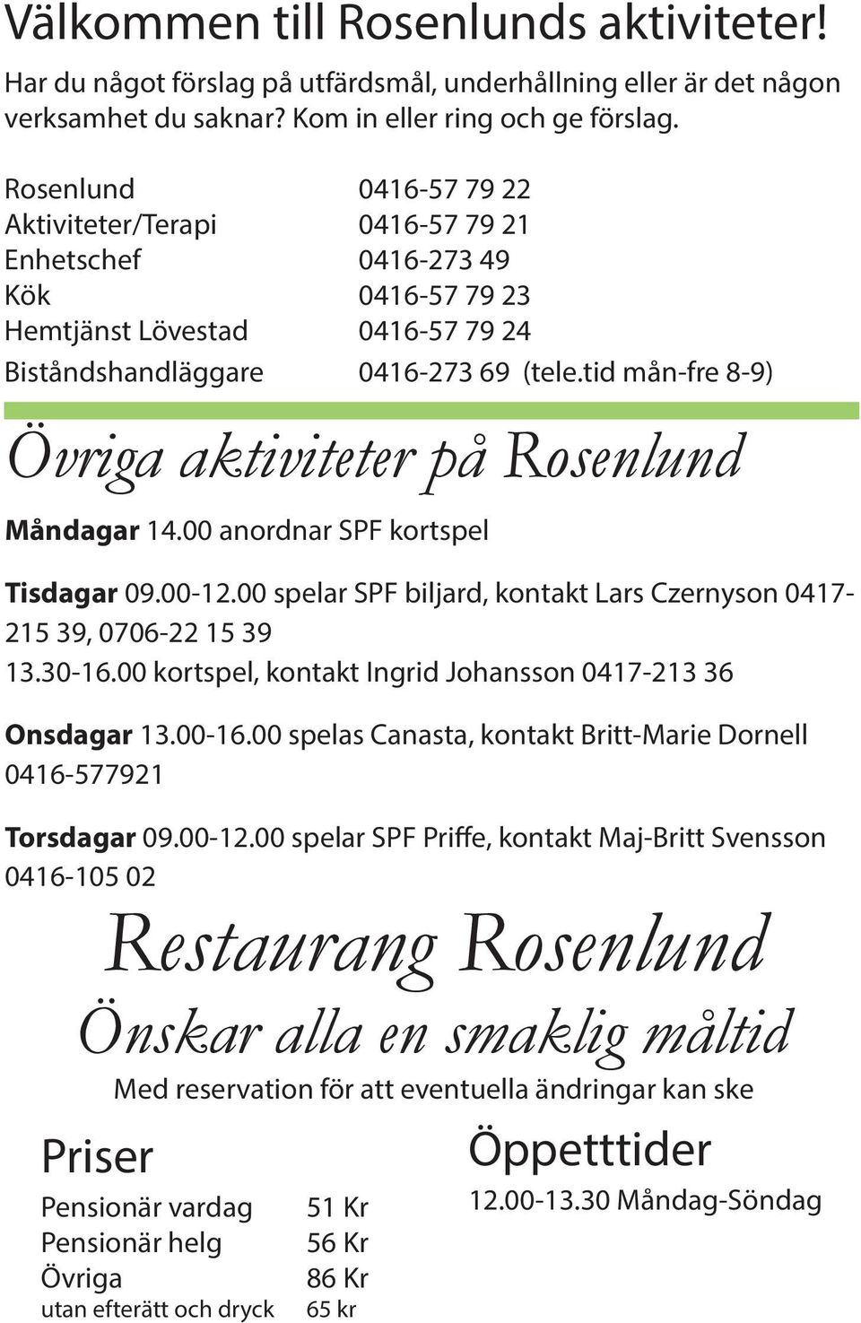 tid mån-fre 8-9) Övriga aktiviteter på Rosenlund Måndagar 14.00 anordnar SPF kortspel Tisdagar 09.00-12.00 spelar SPF biljard, kontakt Lars Czernyson 0417-215 39, 0706-22 15 39 13.30-16.