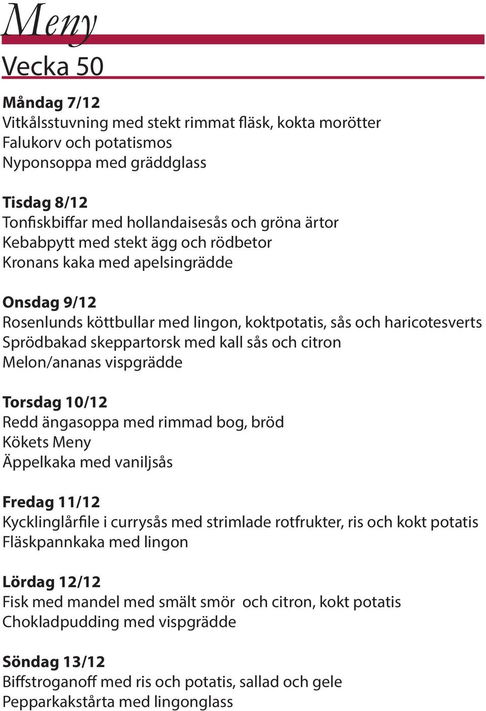 Melon/ananas vispgrädde Torsdag 10/12 Redd ängasoppa med rimmad bog, bröd Kökets Meny Äppelkaka med vaniljsås Fredag 11/12 Kycklinglårfile i currysås med strimlade rotfrukter, ris och kokt potatis