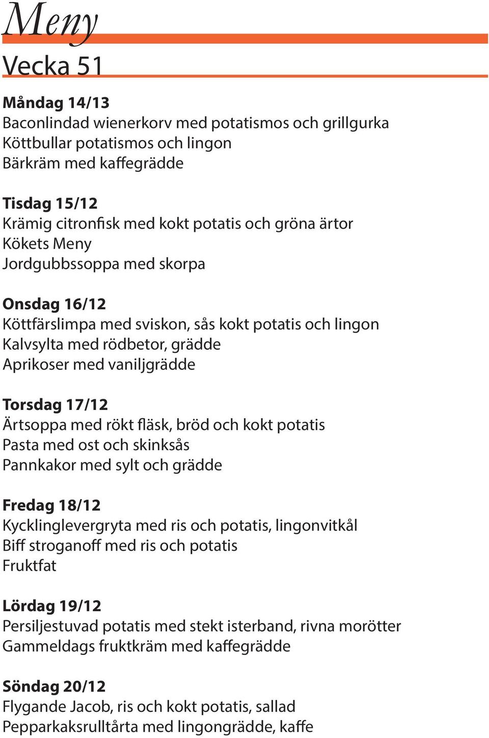 rökt fläsk, bröd och kokt potatis Pasta med ost och skinksås Pannkakor med sylt och grädde Fredag 18/12 Kycklinglevergryta med ris och potatis, lingonvitkål Biff stroganoff med ris och potatis