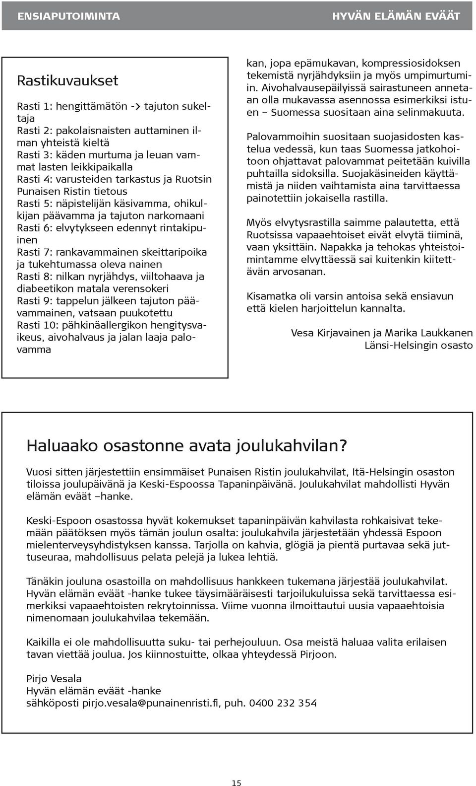 Rasti 7: rankavammainen skeittaripoika ja tukehtumassa oleva nainen Rasti 8: nilkan nyrjähdys, viiltohaava ja diabeetikon matala verensokeri Rasti 9: tappelun jälkeen tajuton päävammainen, vatsaan