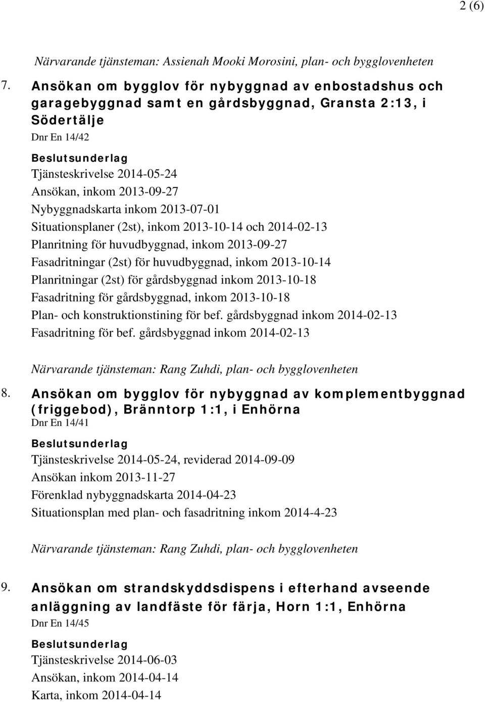 inkom 2013-07-01 Situationsplaner (2st), inkom 2013-10-14 och 2014-02-13 Planritning för huvudbyggnad, inkom 2013-09-27 Fasadritningar (2st) för huvudbyggnad, inkom 2013-10-14 Planritningar (2st) för