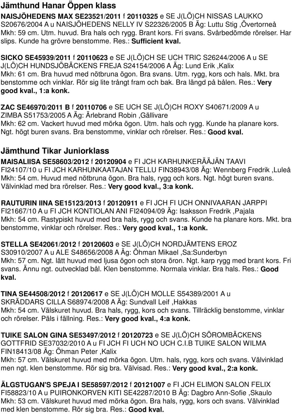 SICKO SE45939/2011 f 20110623 e SE J(LÖ)CH SE UCH TRIC S26244/2006 A u SE J(LÖ)CH HUNDSJÖBÄCKENS FREJA S24154/2006 A Äg: Lund Erik,Kalix Mkh: 61 cm. Bra huvud med nötbruna ögon. Bra svans. Utm.