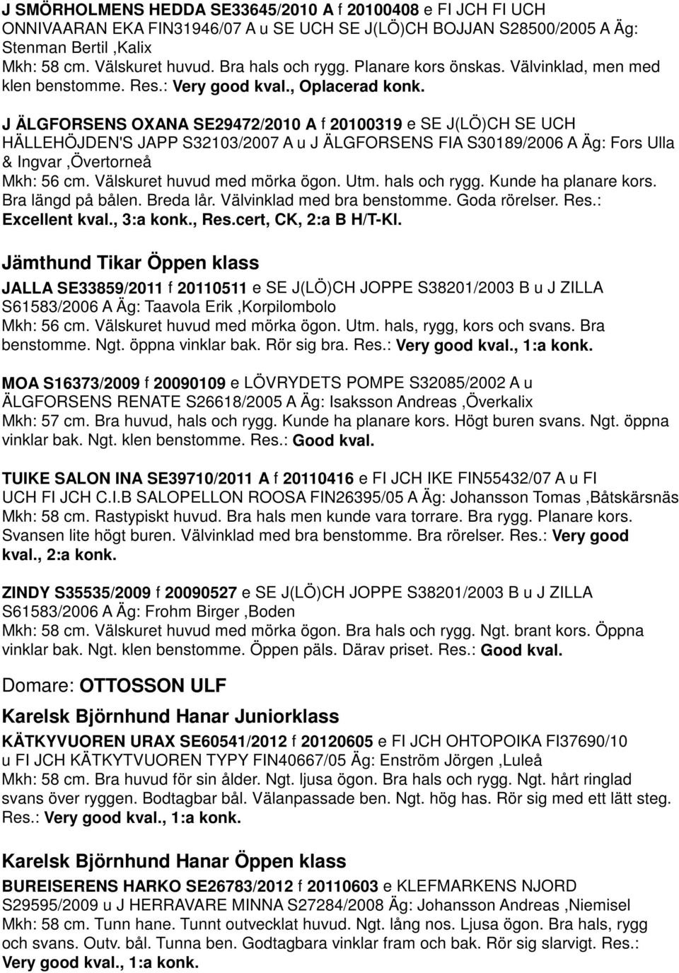 J ÄLGFORSENS OXANA SE29472/2010 A f 20100319 e SE J(LÖ)CH SE UCH HÄLLEHÖJDEN'S JAPP S32103/2007 A u J ÄLGFORSENS FIA S30189/2006 A Äg: Fors Ulla & Ingvar,Övertorneå Mkh: 56 cm.