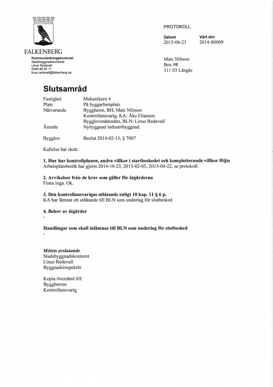 Kontrollansvarig, KA: Ake Eliasson Bygglovsnamnden, BLN: Linus Redevall Nybyggnad industribyggnad. Bygglov Beslut 2014-02-13, 7007 Kallelse har skett. 1.