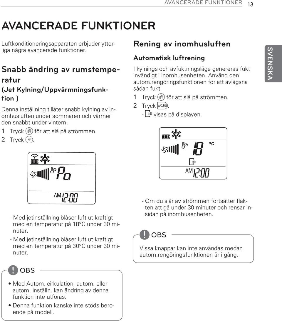 Rening av inomhusluften Automatisk luftrening I kylnings och avfuktningsläge genereras fukt invändigt i inomhusenheten. Använd den autom.rengöringsfunktionen för att avlägsna sådan fukt. 2 Tryck c.