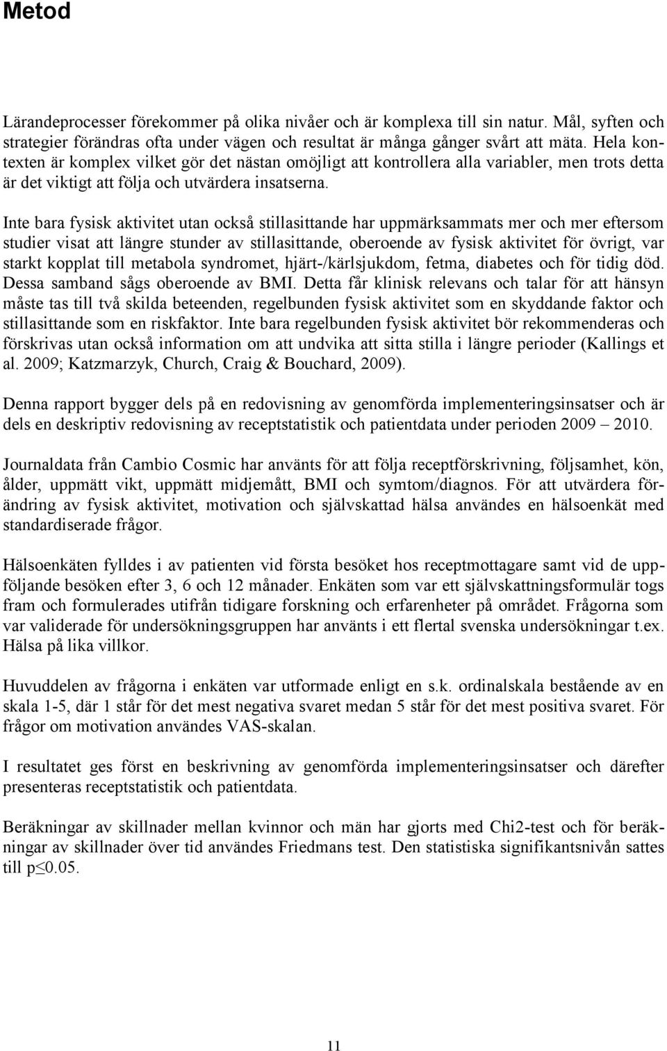 Inte bara fysisk aktivitet utan också stillasittande har uppmärksammats mer och mer eftersom studier visat att längre stunder av stillasittande, oberoende av fysisk aktivitet för övrigt, var starkt