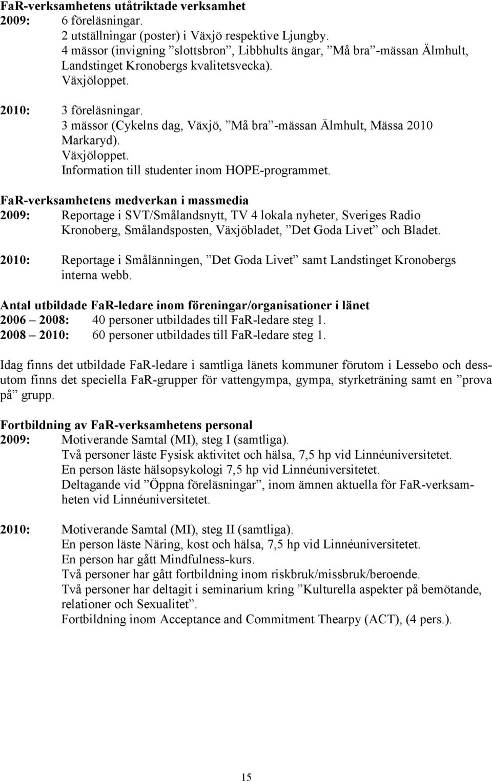 3 mässor (Cykelns dag, Växjö, Må bra -mässan Älmhult, Mässa 21 Markaryd). Växjöloppet. Information till studenter inom HOPE-programmet.