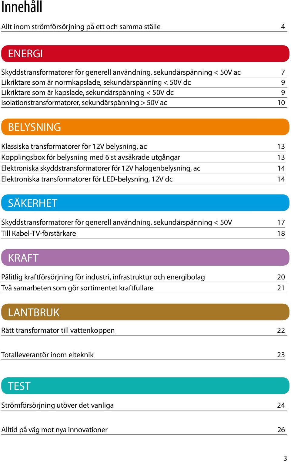 belysning med 6 st avsäkrade utgångar 13 Elektroniska skyddstransformatorer för 12V halogenbelysning, ac 14 Elektroniska transformatorer för LED-belysning, 12V dc 14 SÄKERHET Skyddstransformatorer