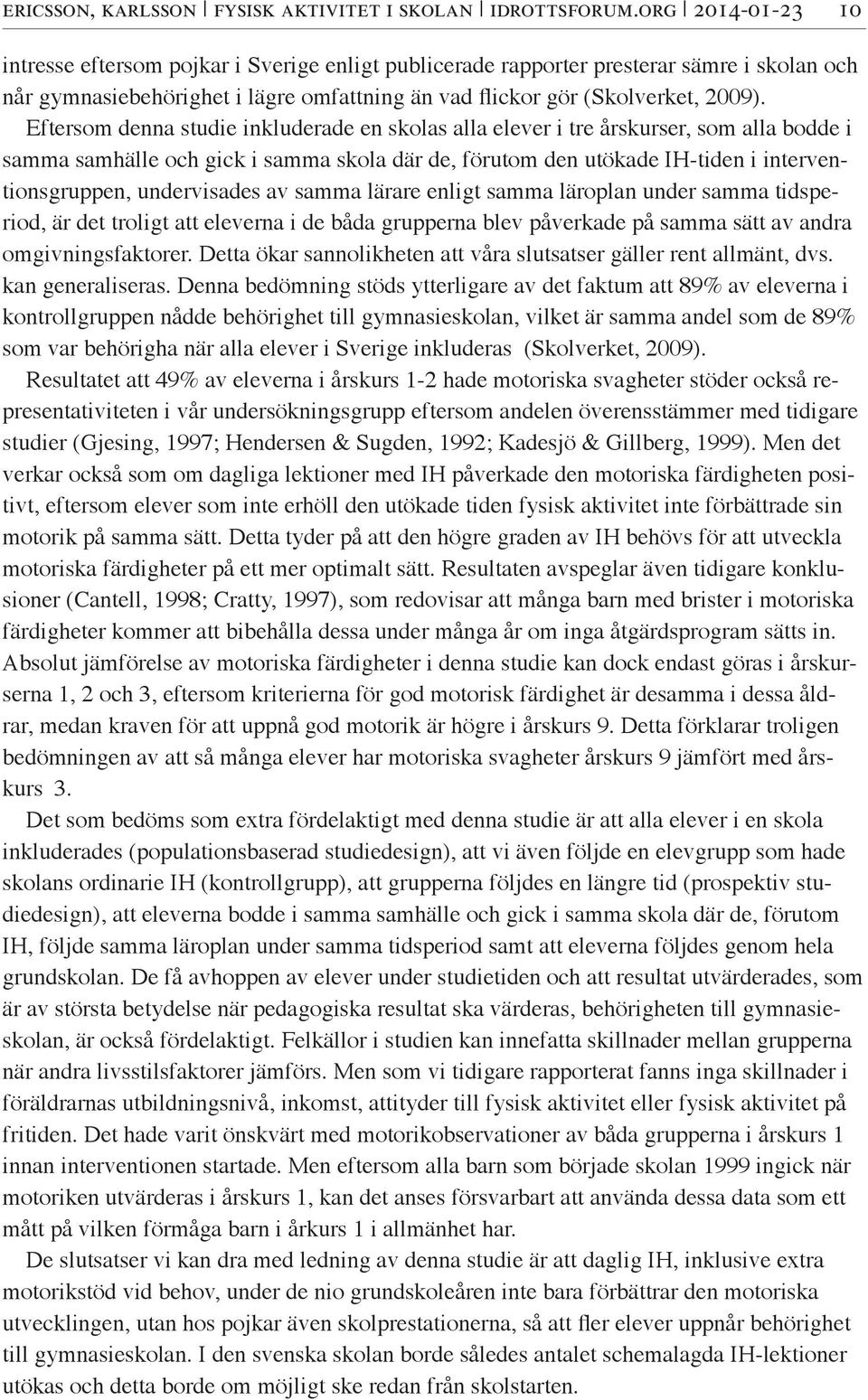 Eftersom denna studie inkluderade en skolas alla elever i tre årskurser, som alla bodde i samma samhälle och gick i samma skola där de, förutom den utökade IH-tiden i interventionsgruppen,