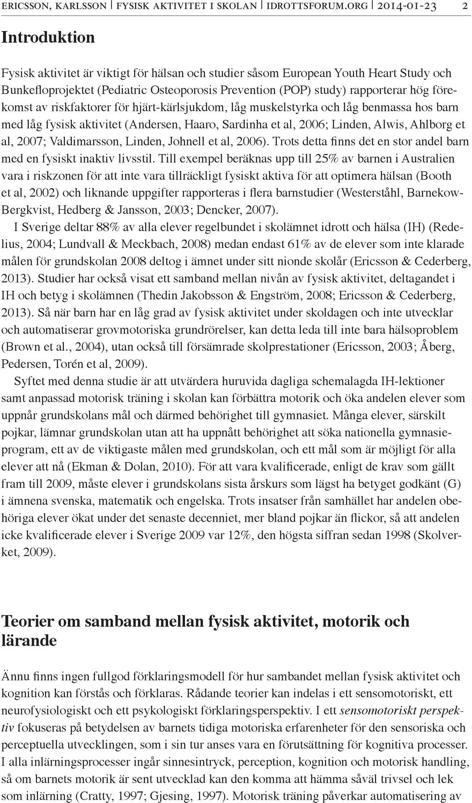 förekomst av riskfaktorer för hjärt-kärlsjukdom, låg muskelstyrka och låg benmassa hos barn med låg fysisk aktivitet (Andersen, Haaro, Sardinha et al, 2006; Linden, Alwis, Ahlborg et al, 2007;