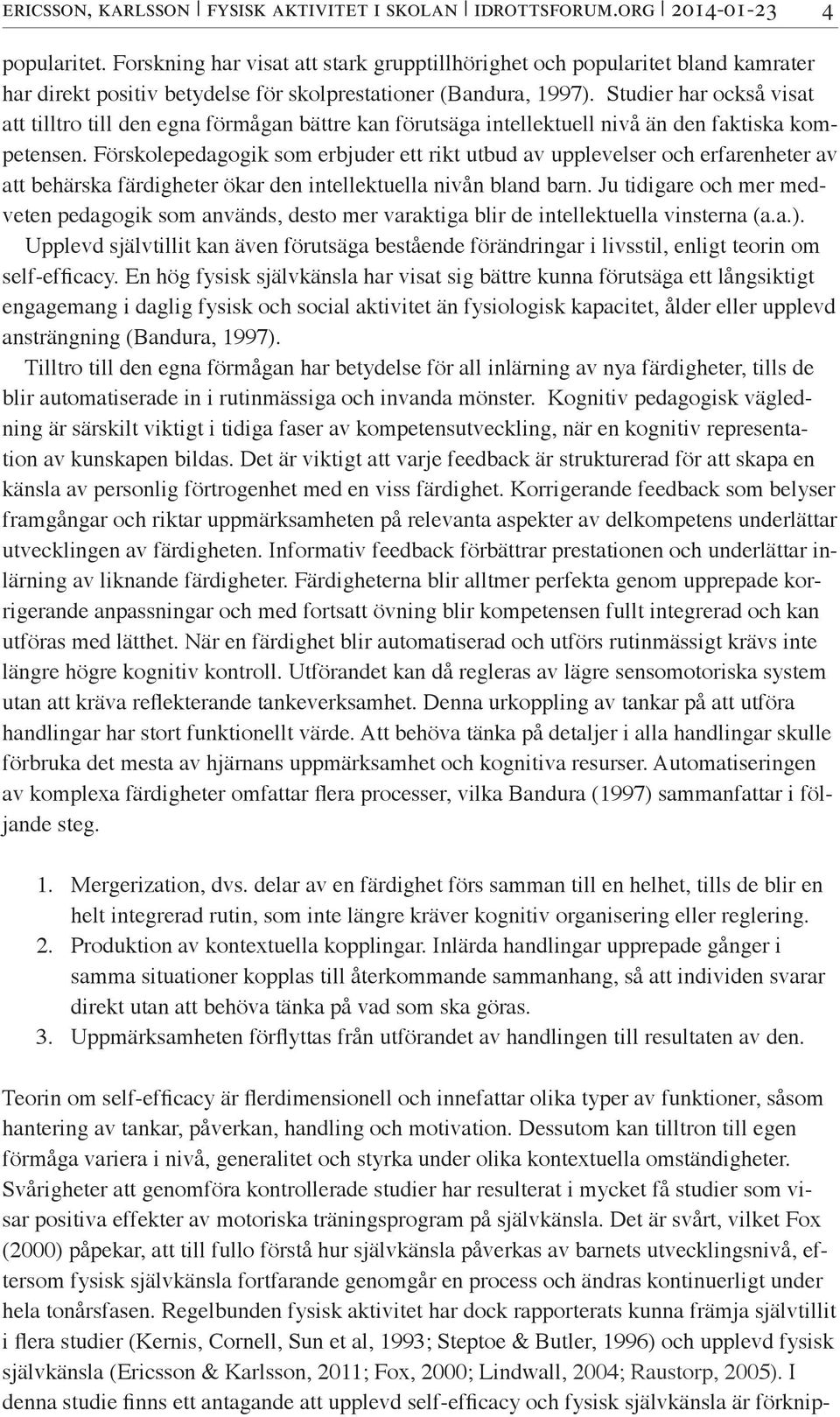 Studier har också visat att tilltro till den egna förmågan bättre kan förutsäga intellektuell nivå än den faktiska kompetensen.