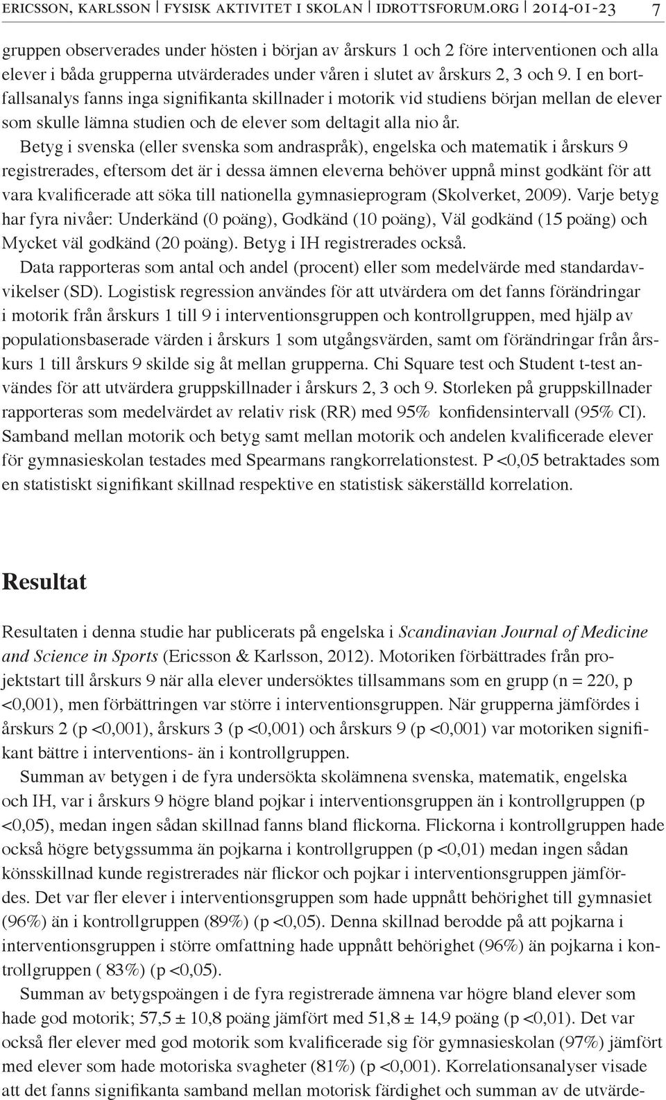 I en bortfallsanalys fanns inga signifikanta skillnader i motorik vid studiens början mellan de elever som skulle lämna studien och de elever som deltagit alla nio år.