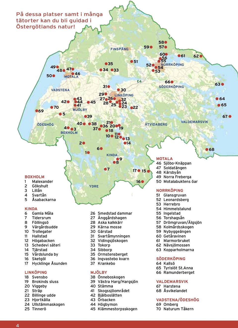 12 Högabacken 13 Schedevi säteri 14 Tjärstad 15 Vårdslunda by 16 Sketgöl 17 Hycklinge Åsunden Linköping 18 Svensbo 19 Brokinds sluss 20 Viggeby 21 Sträp 22 Billinge udde 23 Hjortkälla 24