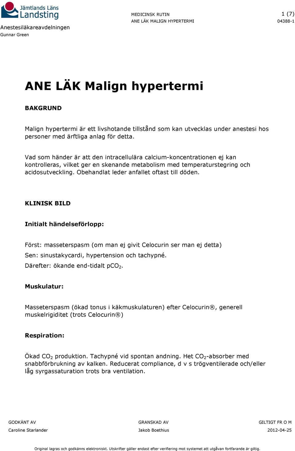 Obehandlat leder anfallet oftast till döden. KLINISK BILD Initialt händelseförlopp: Först: masseterspasm (om man ej givit Celocurin ser man ej detta) Sen: sinustakycardi, hypertension och tachypné.