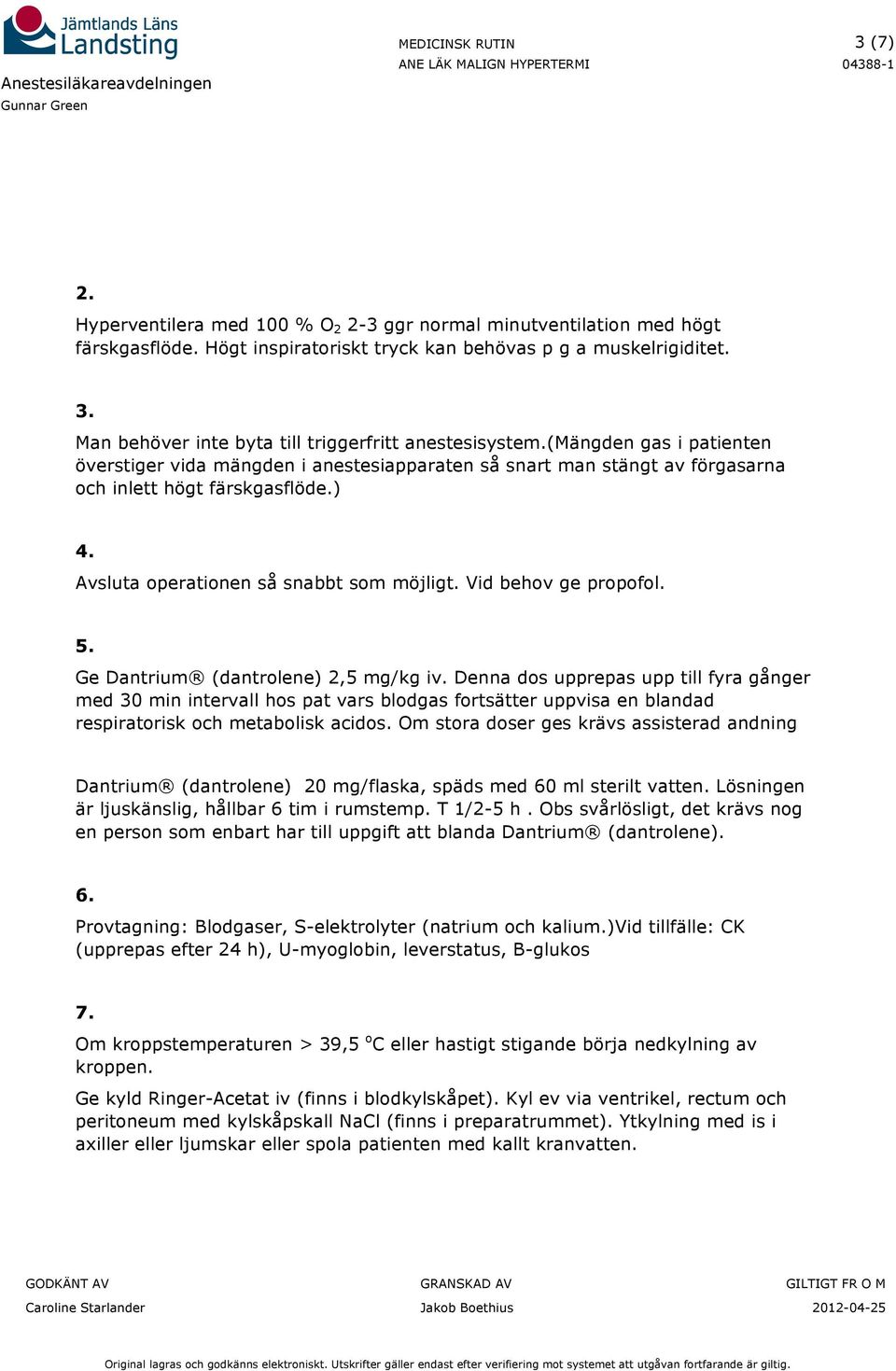 Avsluta operationen så snabbt som möjligt. Vid behov ge propofol. 5. Ge Dantrium (dantrolene) 2,5 mg/kg iv.