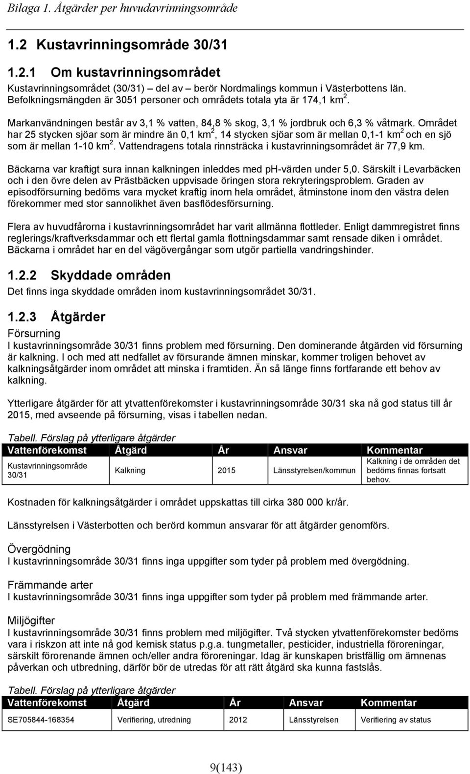 Området har 25 stycken sjöar som är mindre än 0,1 km 2, 14 stycken sjöar som är mellan 0,1-1 km 2 och en sjö som är mellan 1-10 km 2.