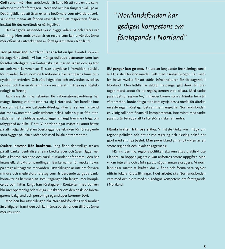 Det här goda anseendet ska vi bygga vidare på och stärka vår ställning. Norrlandsfonden är en resurs som kan användas ännu mer offensivt i utvecklingen av företagsamheten i Norrland.