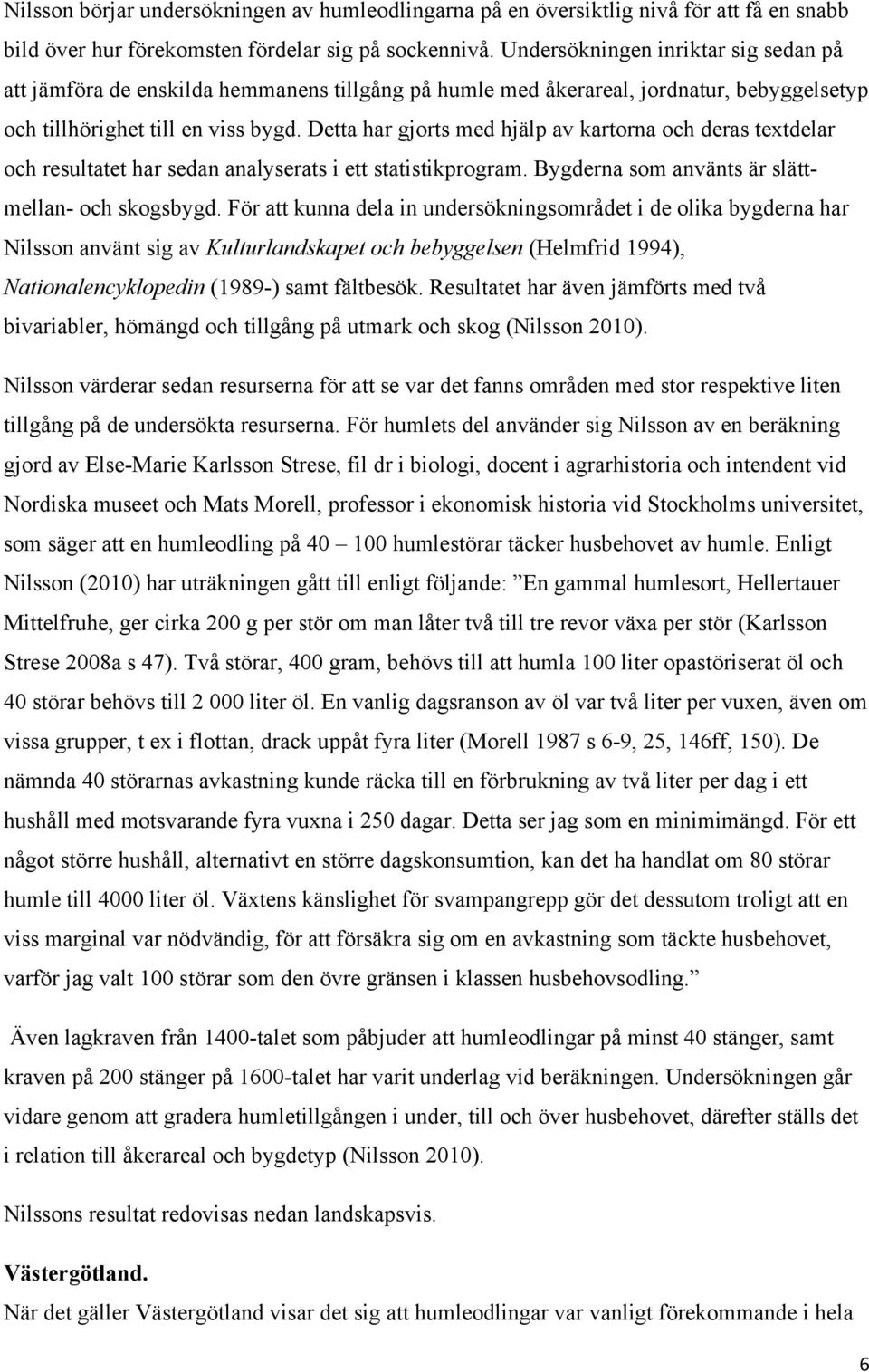 Detta har gjorts med hjälp av kartorna och deras textdelar och resultatet har sedan analyserats i ett statistikprogram. Bygderna som använts är slättmellan- och skogsbygd.