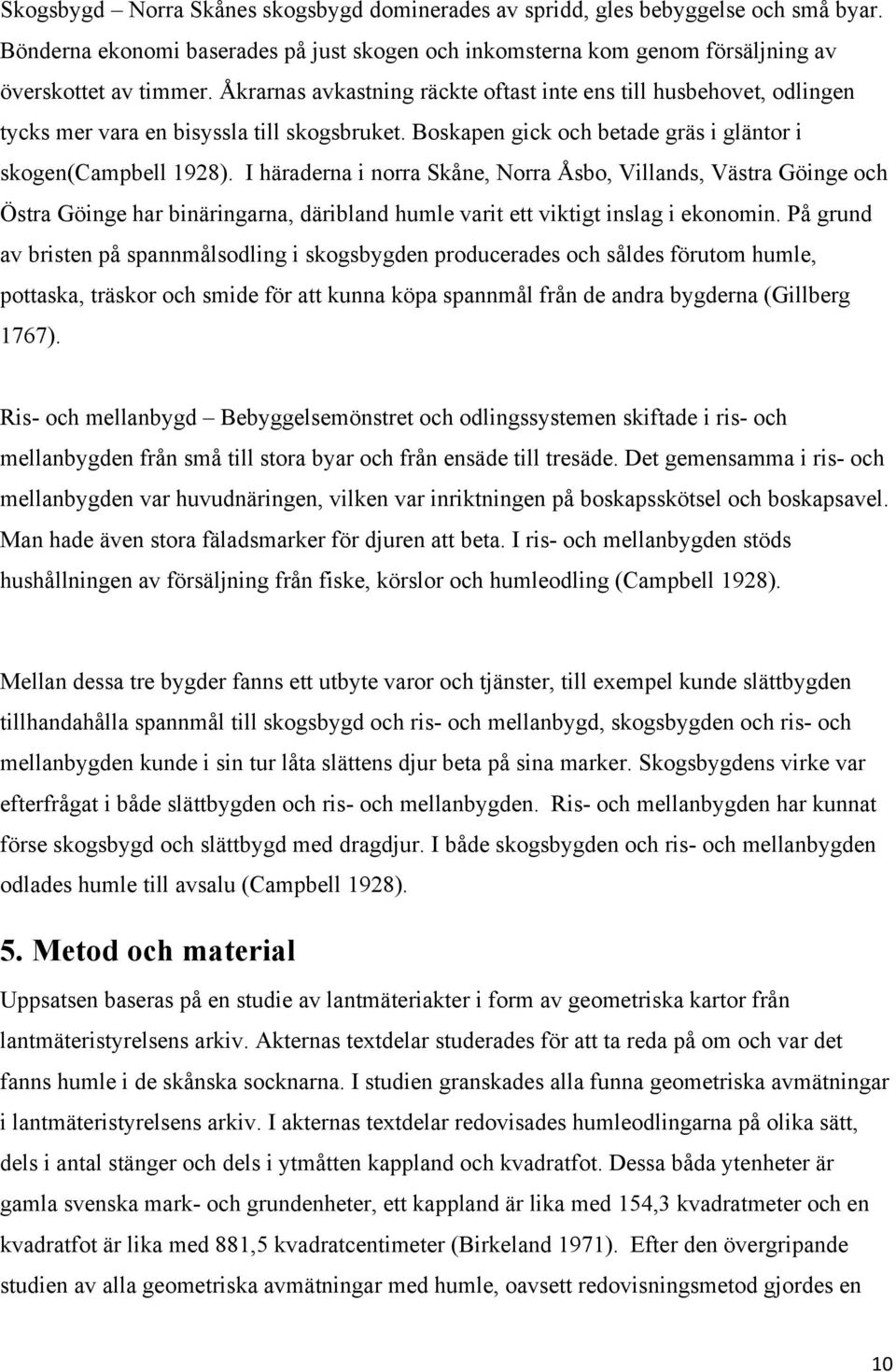 I häraderna i norra Skåne, Norra Åsbo, Villands, Västra Göinge och Östra Göinge har binäringarna, däribland humle varit ett viktigt inslag i ekonomin.