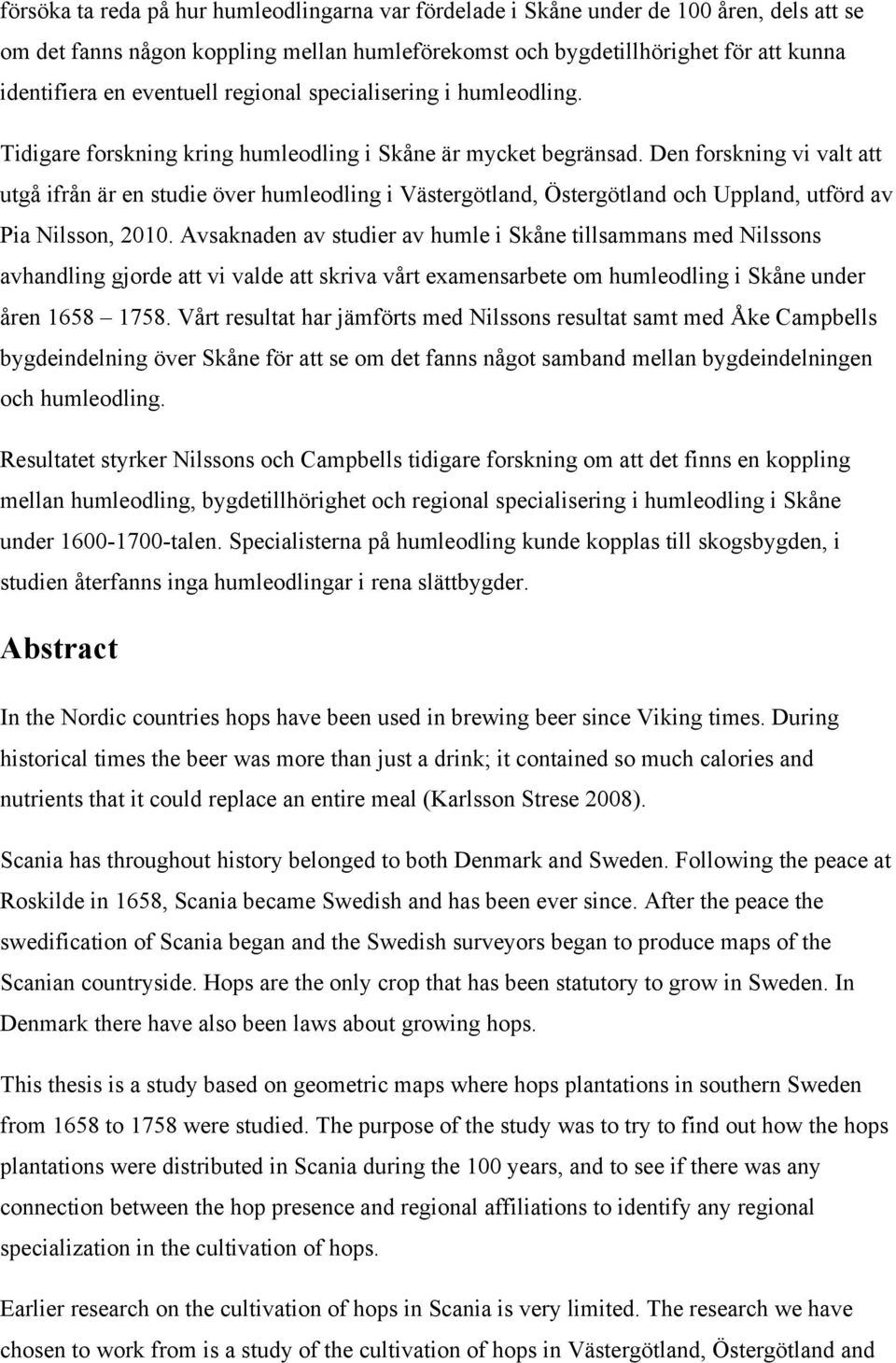 Den forskning vi valt att utgå ifrån är en studie över humleodling i Västergötland, Östergötland och Uppland, utförd av Pia Nilsson, 2010.