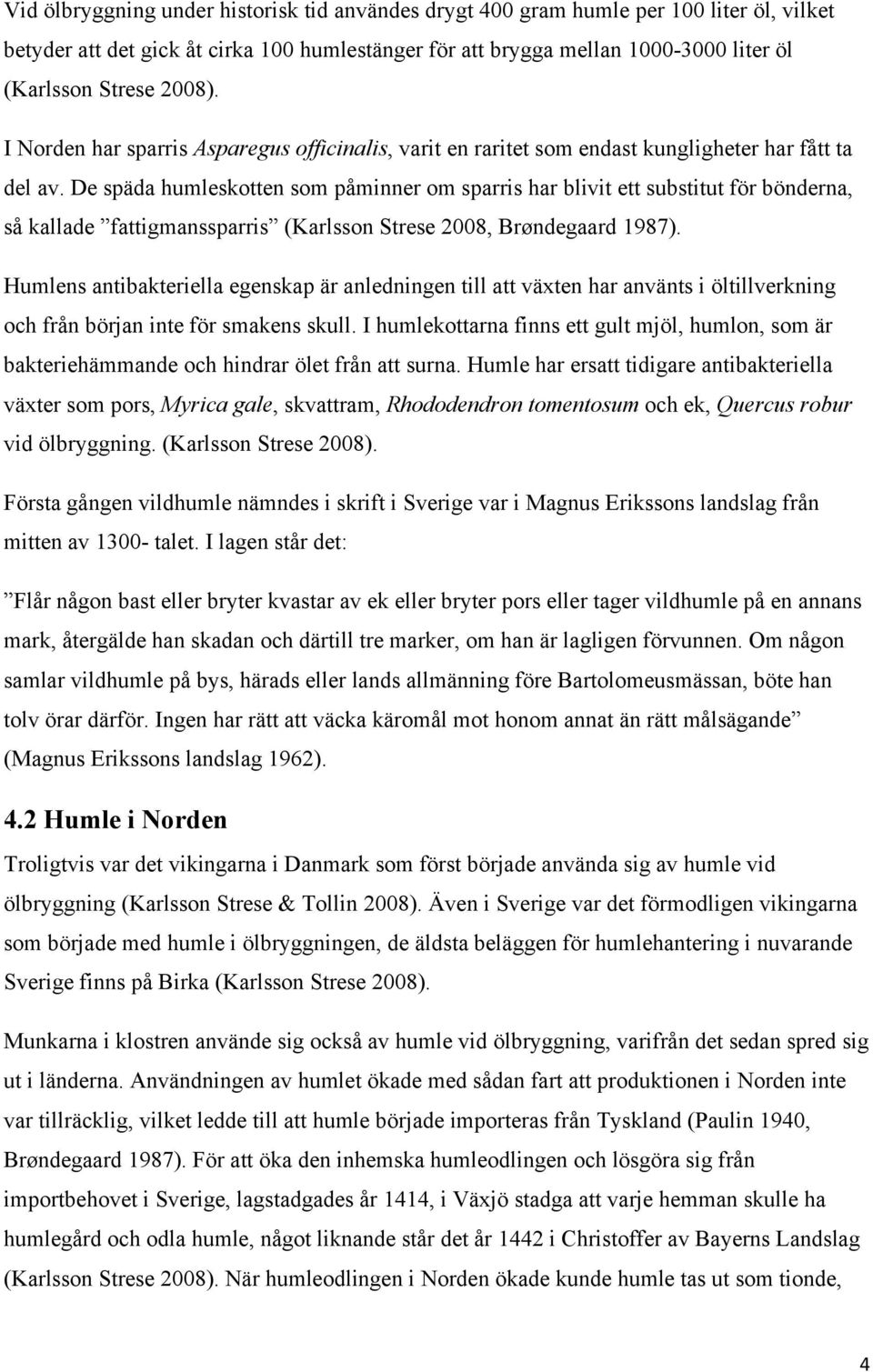 De späda humleskotten som påminner om sparris har blivit ett substitut för bönderna, så kallade fattigmanssparris (Karlsson Strese 2008, Brøndegaard 1987).