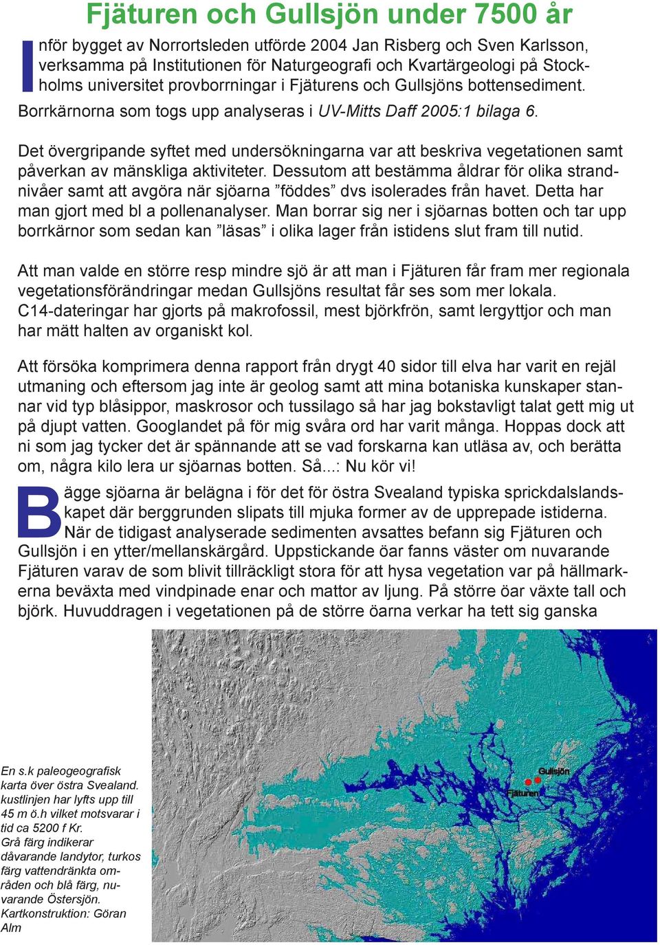 Det övergripande syftet med undersökningarna var att beskriva vegetationen samt påverkan av mänskliga aktiviteter.