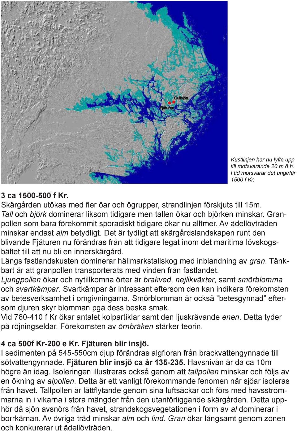 Det är tydligt att skärgårdslandskapen runt den blivande Fjäturen nu förändras från att tidigare legat inom det maritima lövskogsbältet till att nu bli en innerskärgård.