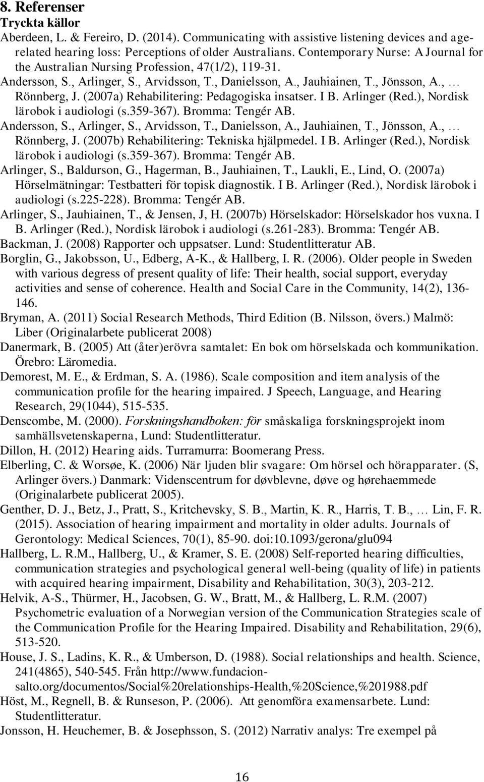 (2007a) Rehabilitering: Pedagogiska insatser. I B. Arlinger (Red.), Nordisk lärobok i audiologi (s.359-367). Bromma: Tengér AB. Andersson, S., Arlinger, S., Arvidsson, T., Danielsson, A.