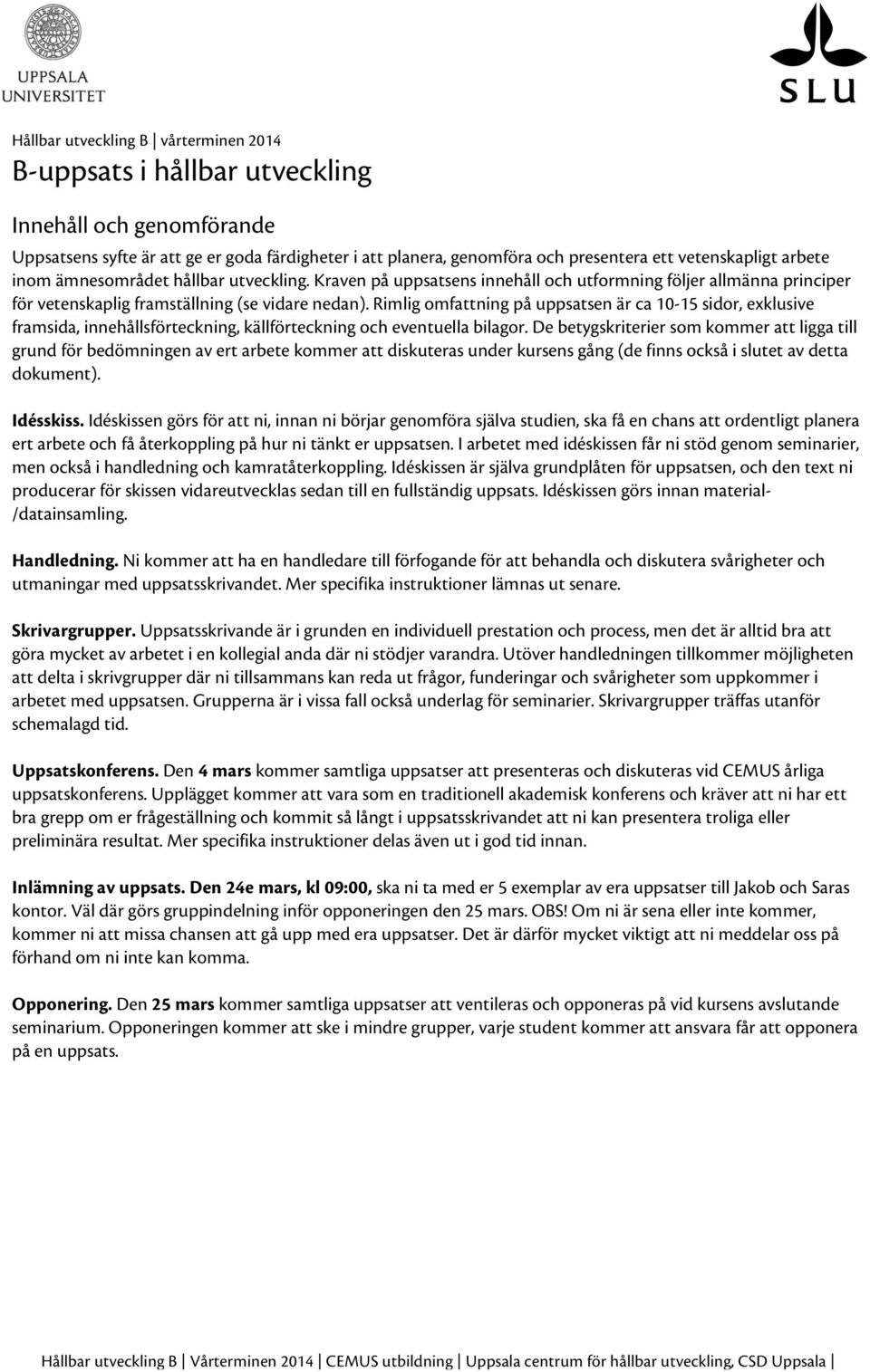 Rimlig omfattning på uppsatsen är ca 10-15 sidor, exklusive framsida, innehållsförteckning, källförteckning och eventuella bilagor.