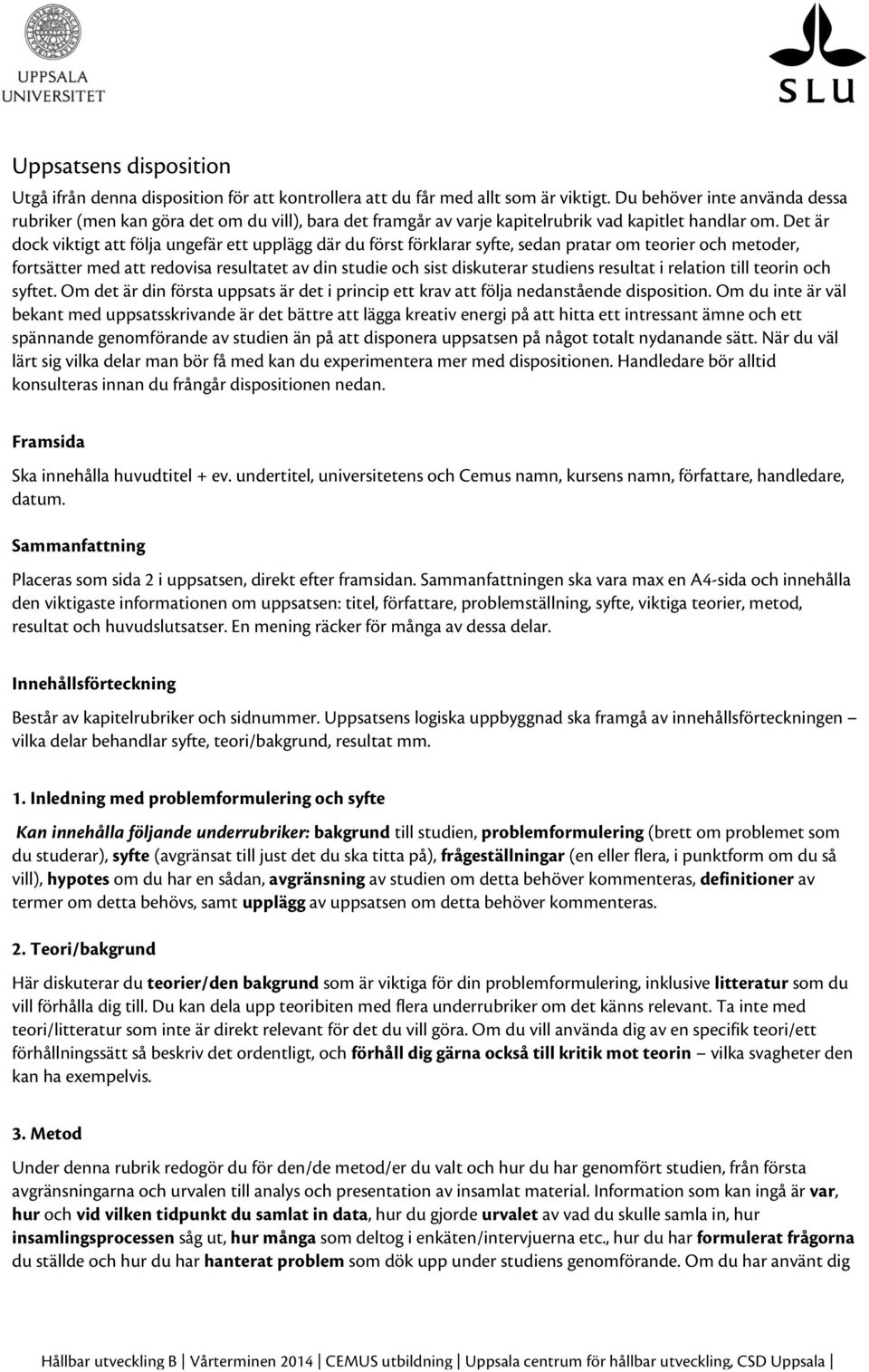 Det är dock viktigt att följa ungefär ett upplägg där du först förklarar syfte, sedan pratar om teorier och metoder, fortsätter med att redovisa resultatet av din studie och sist diskuterar studiens