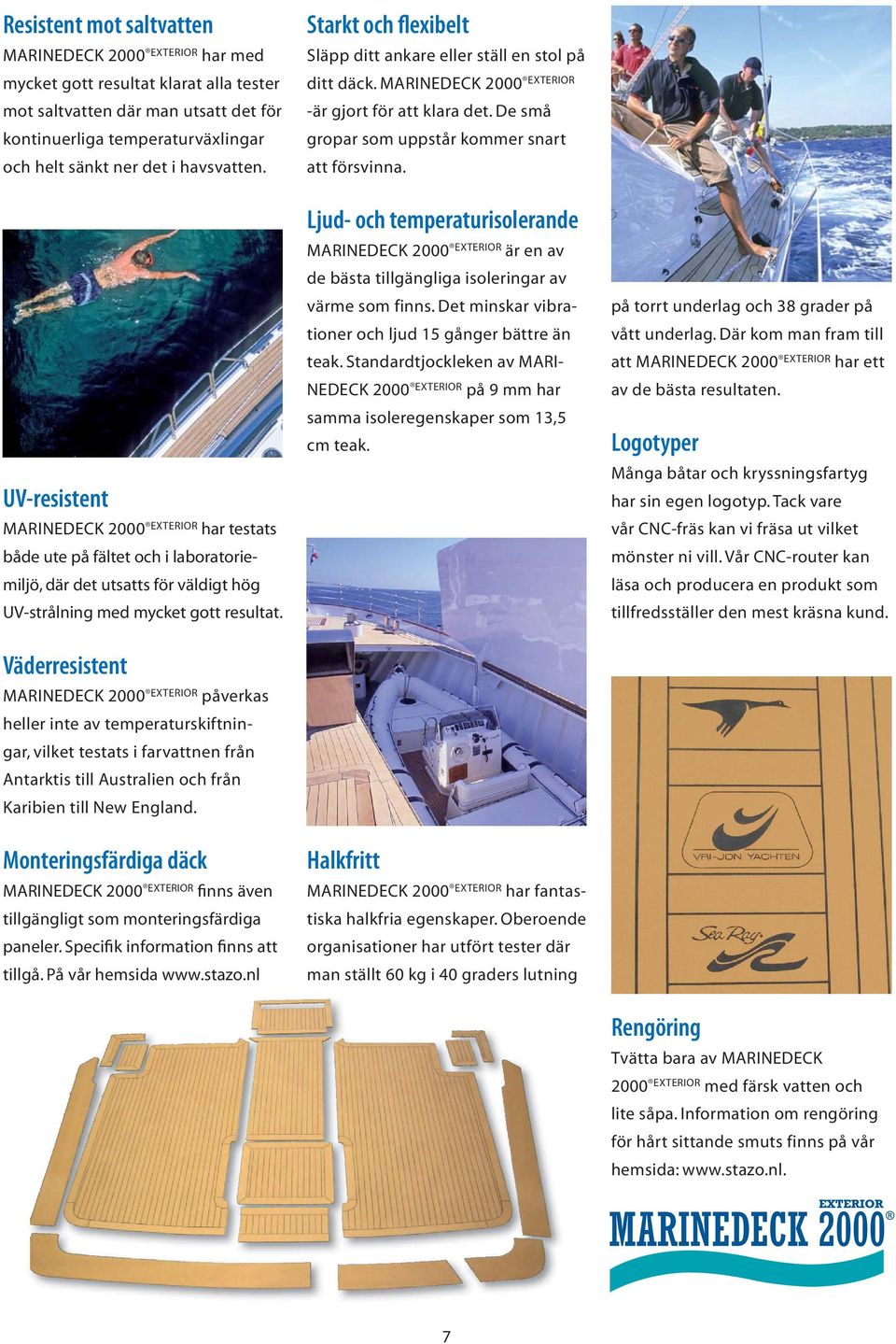 Väderresistent MARINEDECK 2000 EXTERIOR påverkas heller inte av temperaturskiftningar, vilket testats i farvattnen från Antarktis till Australien och från Karibien till New England.