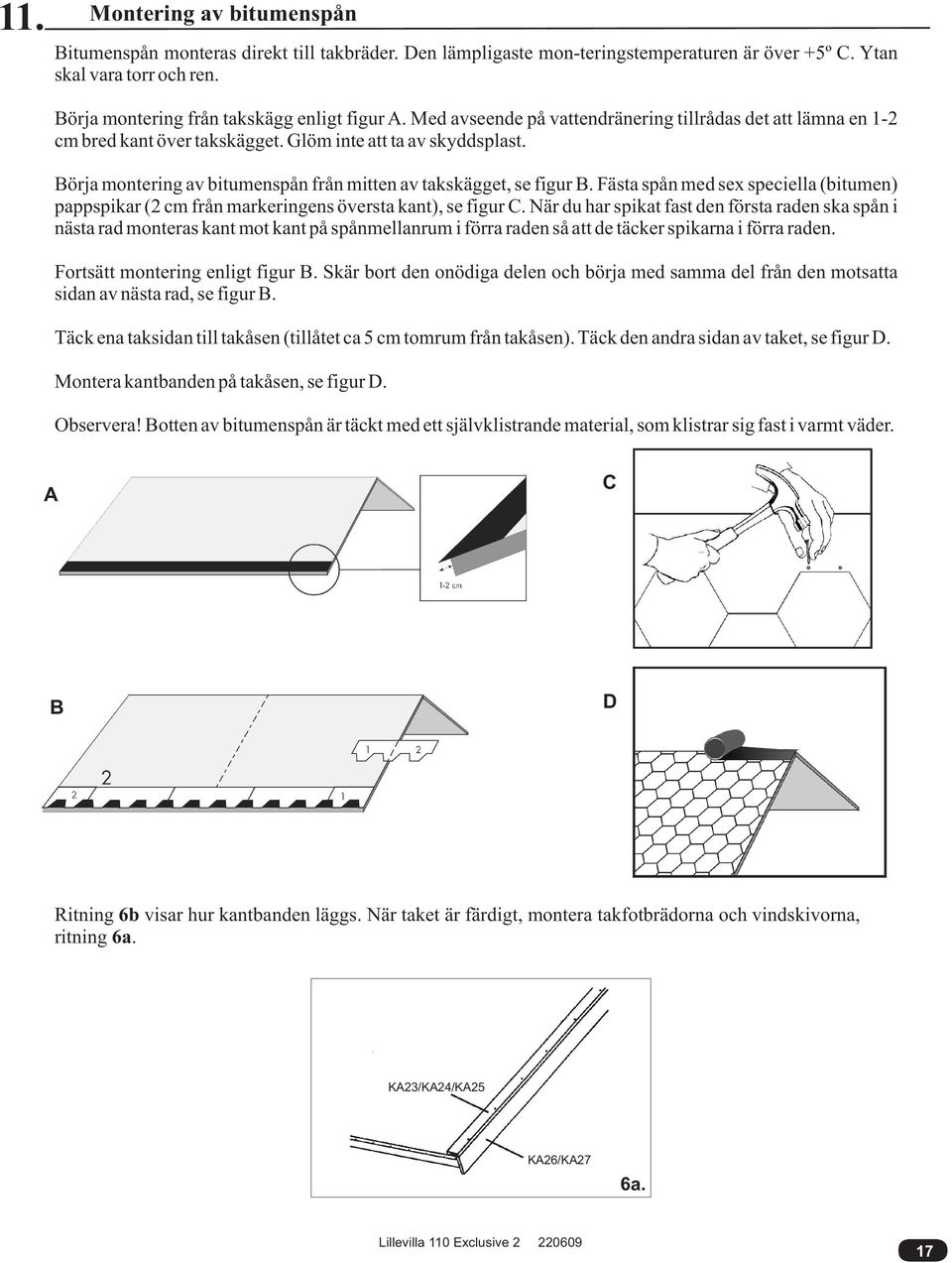 Börja montering av bitumenspån från mitten av takskägget, se figur B. Fästa spån med sex speciella (bitumen) pappspikar (2 cm från markeringens översta kant), se figur C.